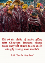Đã có rất nhiều vị muốn giống như Chogyam Trungpa nhưng bước nhảy bắt chước đó chỉ khiến cáo gãy xương sườn mà thôi