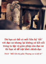 Dù bạn có thể có mối liên hệ ‘tốt’ với đạo sư nhưng lại không có kết nối trong tu tập và giáo pháp của đạo sư thì bạn sẽ dễ trật khỏi chính đạo