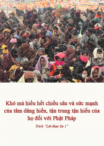 Khó mà hiểu hết chiều sâu và sức mạnh của tâm dâng hiến, tận trung tận hiếu của họ đối với Phật Pháp